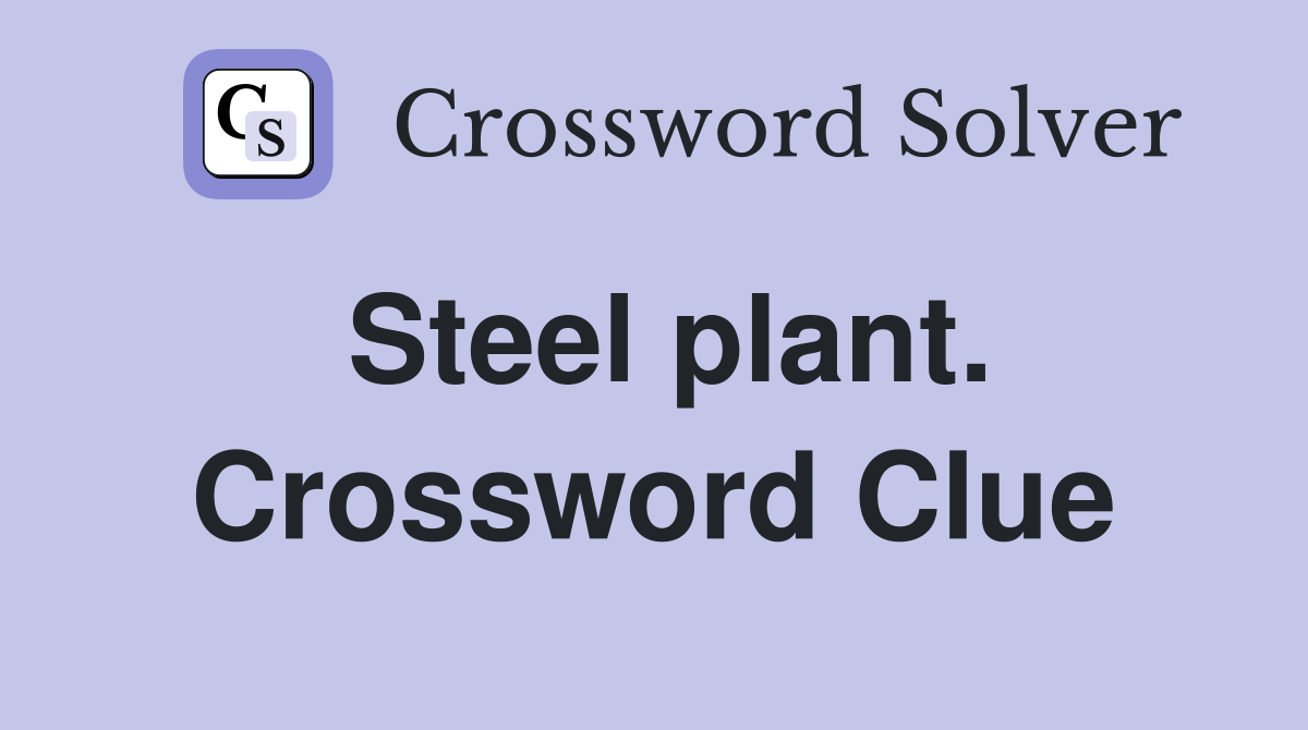 Steel plant. Crossword Clue Answers Crossword Solver
